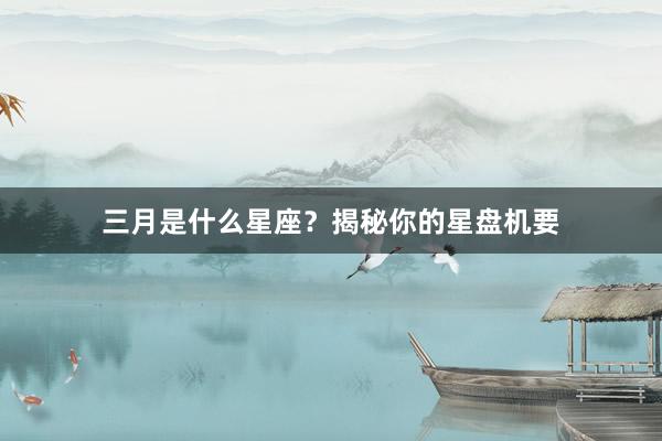 三月是什么星座？揭秘你的星盘机要