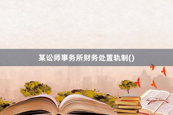 某讼师事务所财务处置轨制()