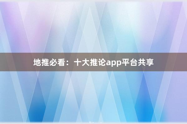 地推必看：十大推论app平台共享