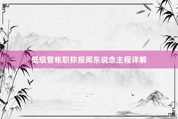 低级管帐职称报闻东说念主程详解