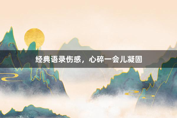 经典语录伤感，心碎一会儿凝固
