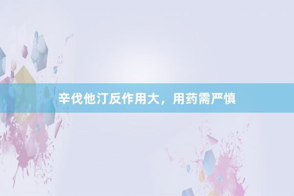 辛伐他汀反作用大，用药需严慎